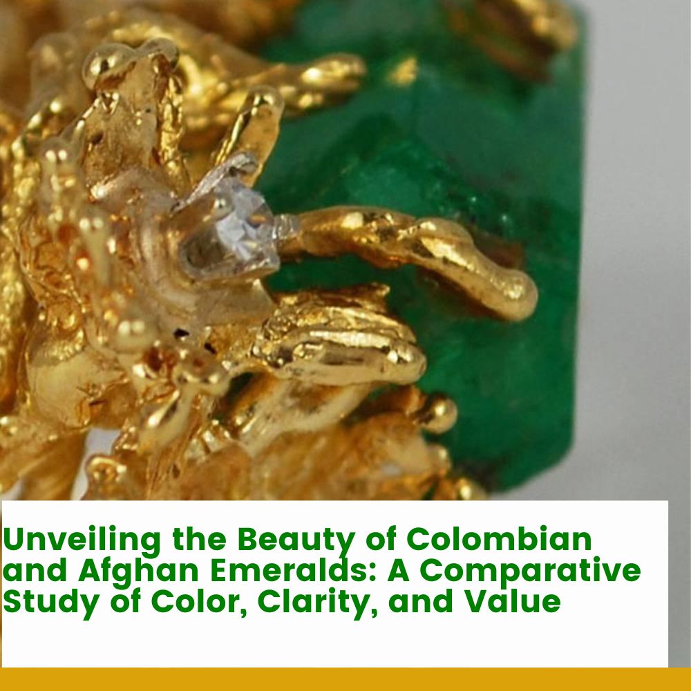 Unveiling the Beauty of Colombian and Afghan Emeralds: A Comparative Study of Color, Clarity, and Value